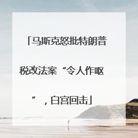 马斯克怒批特朗普税改法案“令人作呕”，白宫回击